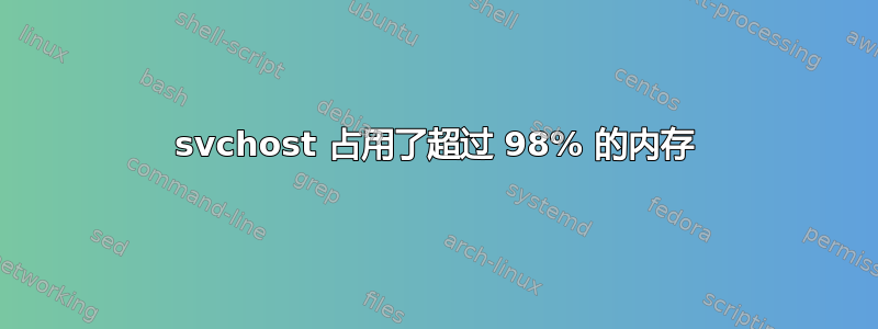 svchost 占用了超过 98% 的内存