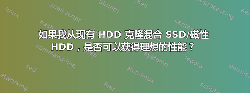 如果我从现有 HDD 克隆混合 SSD/磁性 HDD，是否可以获得理想的性能？