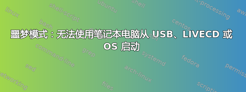 噩梦模式：无法使用笔记本电脑从 USB、LIVECD 或 OS 启动