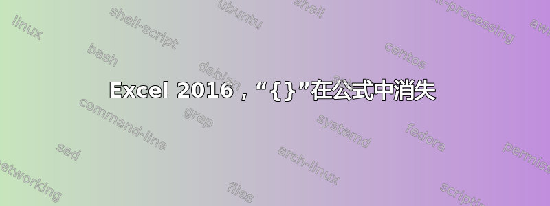 Excel 2016，“{}”在公式中消失