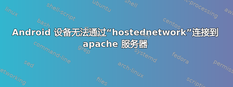 Android 设备无法通过“hostednetwork”连接到 apache 服务器