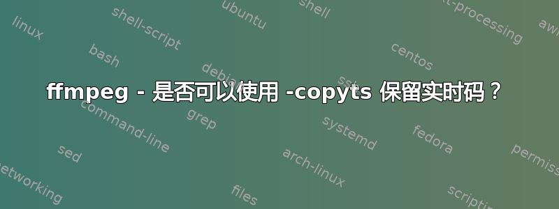 ffmpeg - 是否可以使用 -copyts 保留实时码？