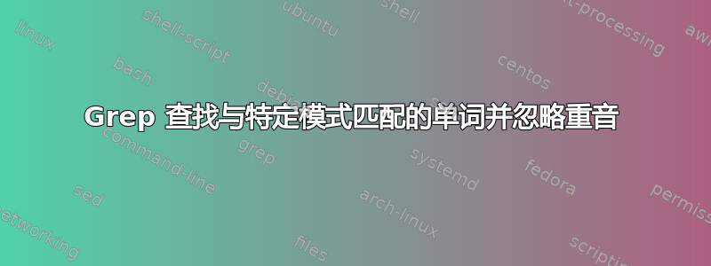 Grep 查找与特定模式匹配的单词并忽略重音