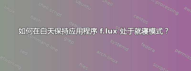 如何在白天保持应用程序 f.lux 处于就寝模式？