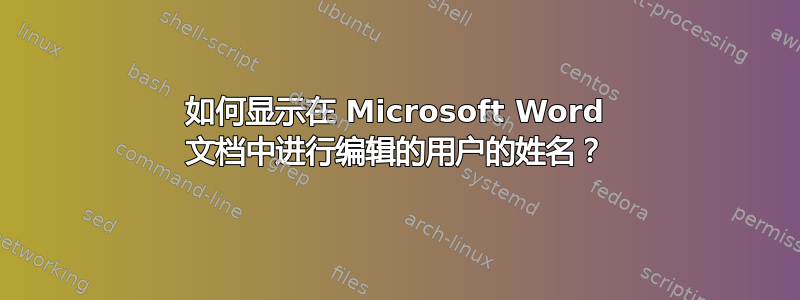 如何显示在 Microsoft Word 文档中进行编辑的用户的姓名？