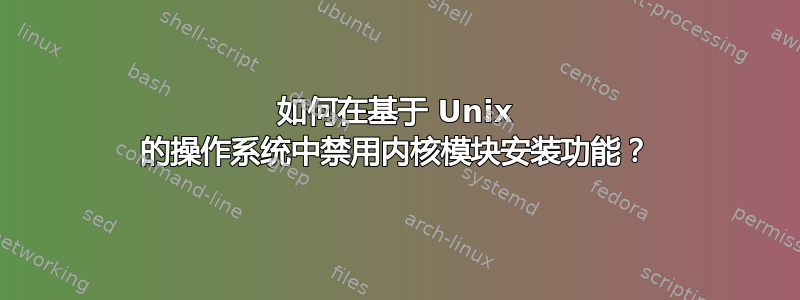 如何在基于 Unix 的操作系统中禁用内核模块安装功能？