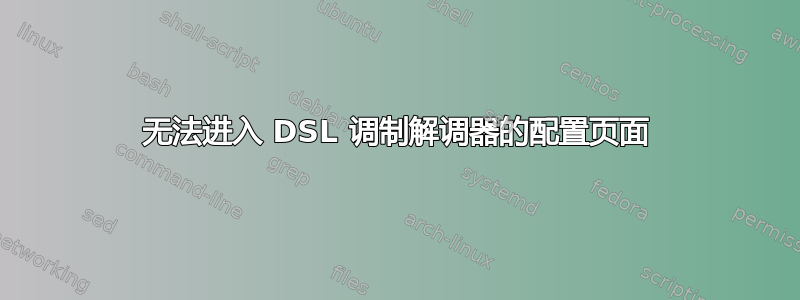 无法进入 DSL 调制解调器的配置页面