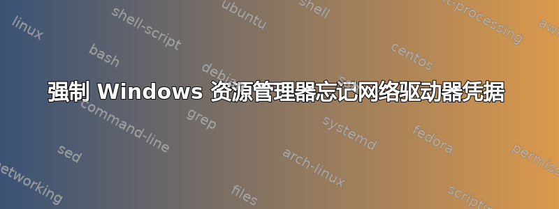 强制 Windows 资源管理器忘记网络驱动器凭据