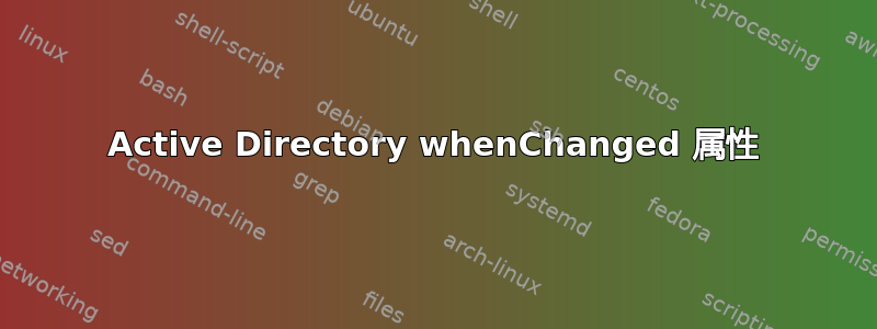 Active Directory whenChanged 属性