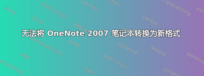 无法将 OneNote 2007 笔记本转换为新格式