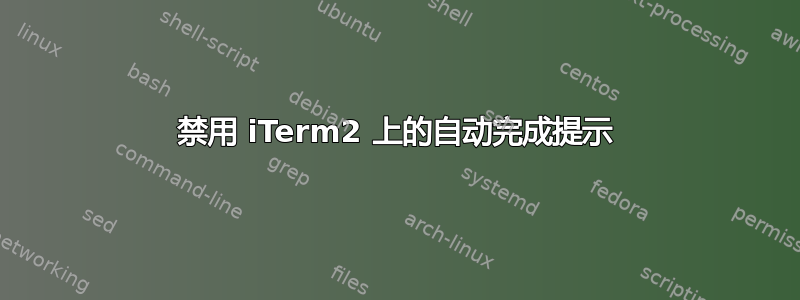 禁用 iTerm2 上的自动完成提示