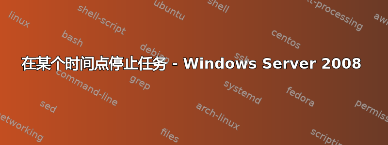 在某个时间点停止任务 - Windows Server 2008