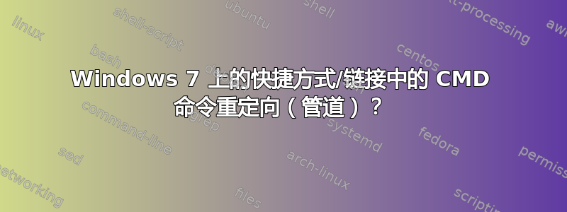 Windows 7 上的快捷方式/链接中的 CMD 命令重定向（管道）？