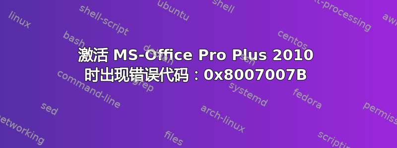 激活 MS-Office Pro Plus 2010 时出现错误代码：0x8007007B