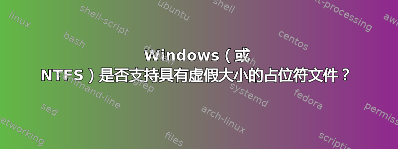 Windows（或 NTFS）是否支持具有虚假大小的占位符文件？