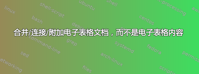 合并/连接/附加电子表格文档，而不是电子表格内容