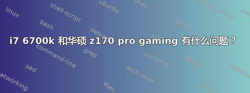 i7 6700k 和华硕 z170 pro gaming 有什么问题？