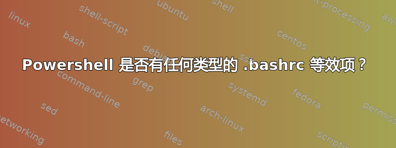 Powershell 是否有任何类型的 .bashrc 等效项？