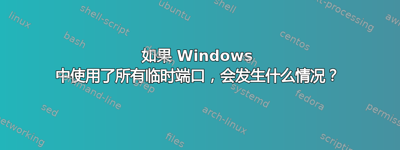 如果 Windows 中使用了所有临时端口，会发生什么情况？