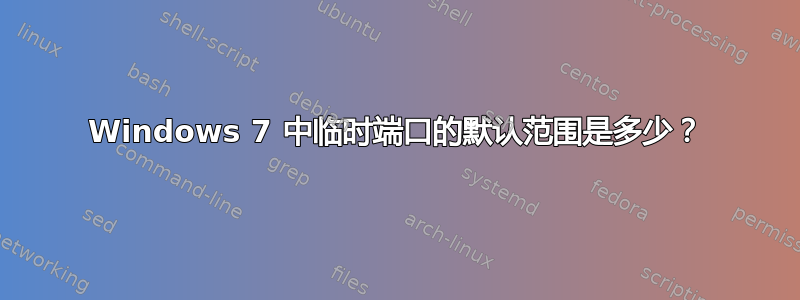 Windows 7 中临时端口的默认范围是多少？