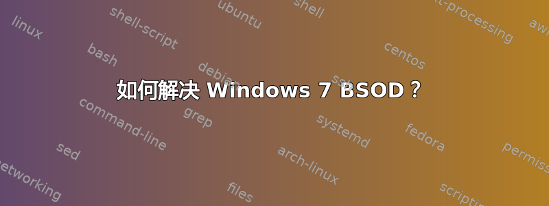 如何解决 Windows 7 BSOD？