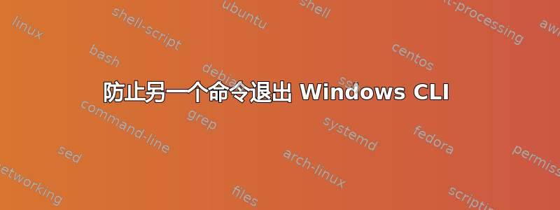 防止另一个命令退出 Windows CLI