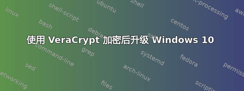 使用 VeraCrypt 加密后升级 Windows 10