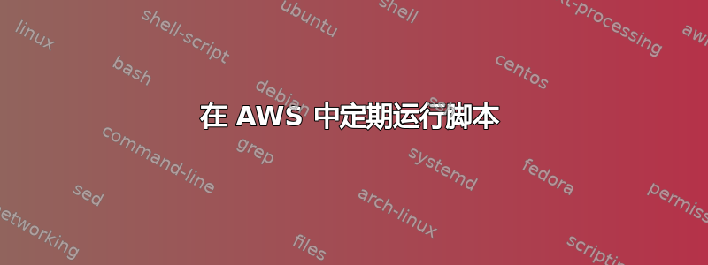 在 AWS 中定期运行脚本