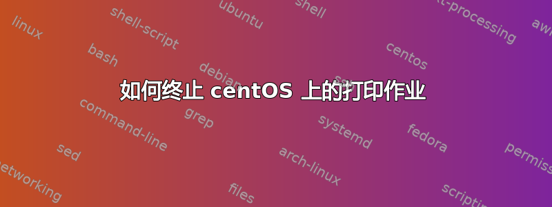 如何终止 centOS 上的打印作业