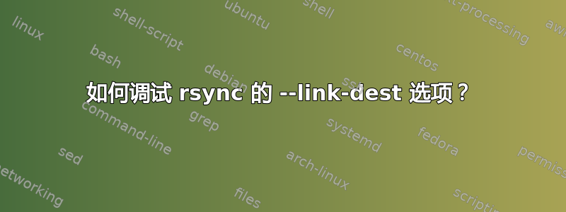 如何调试 rsync 的 --link-dest 选项？