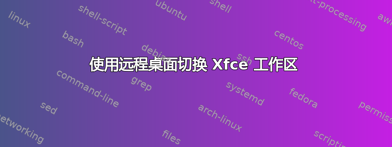 使用远程桌面切换 Xfce 工作区