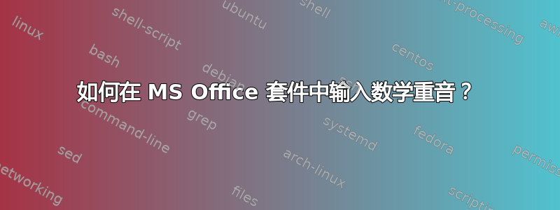 如何在 MS Office 套件中输入数学重音？