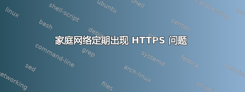 家庭网络定期出现 HTTPS 问题