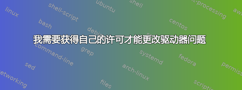 我需要获得自己的许可才能更改驱动器问题