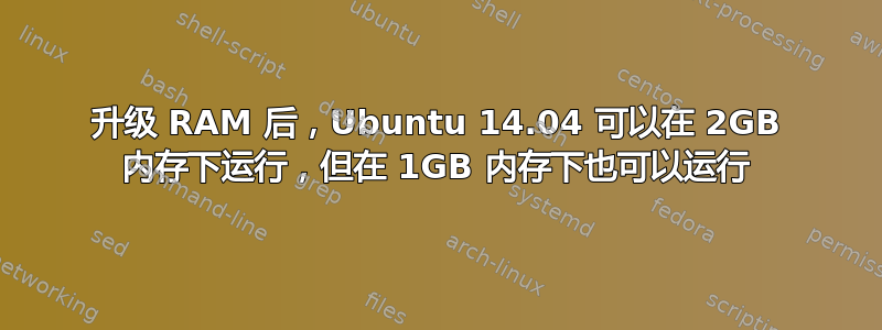 升级 RAM 后，Ubuntu 14.04 可以在 2GB 内存下运行，但在 1GB 内存下也可以运行