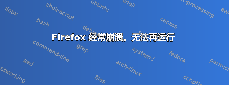 Firefox 经常崩溃。无法再运行