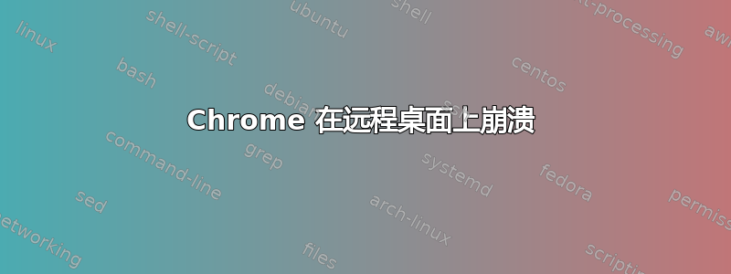 Chrome 在远程桌面上崩溃