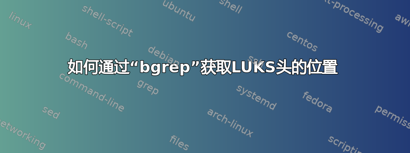 如何通过“bgrep”获取LUKS头的位置