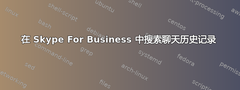 在 Skype For Business 中搜索聊天历史记录