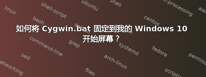 如何将 Cygwin.bat 固定到我的 Windows 10 开始屏幕？