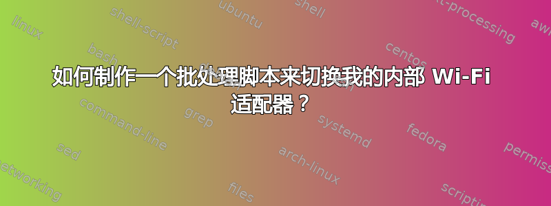 如何制作一个批处理脚本来切换我的内部 Wi-Fi 适配器？