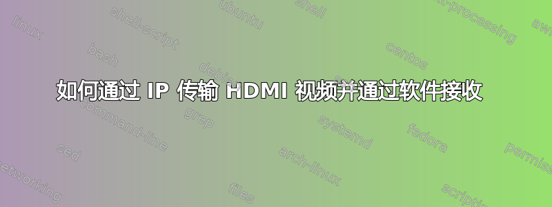 如何通过 IP 传输 HDMI 视频并通过软件接收 