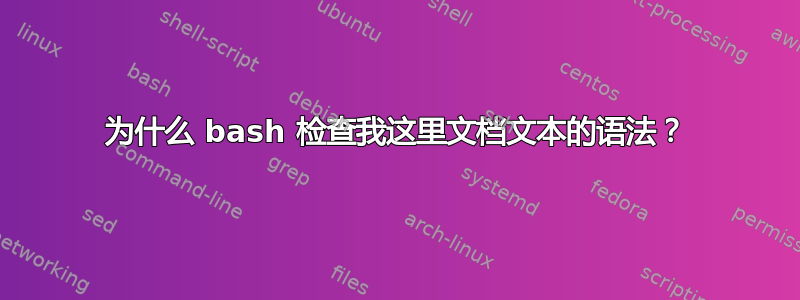 为什么 bash 检查我这里文档文本的语法？