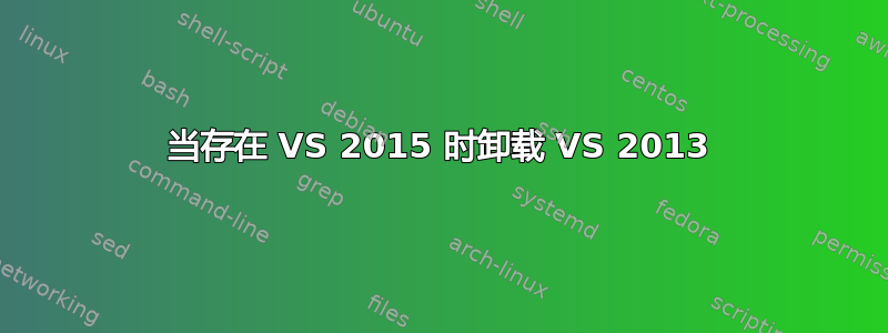 当存在 VS 2015 时卸载 VS 2013