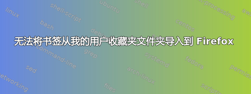 无法将书签从我的用户收藏夹文件夹导入到 Firefox