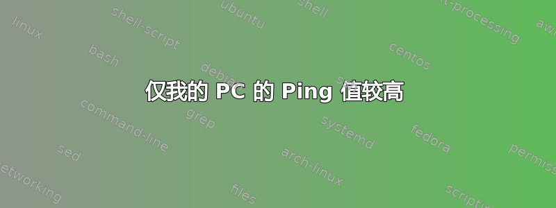 仅我的 PC 的 Ping 值较高