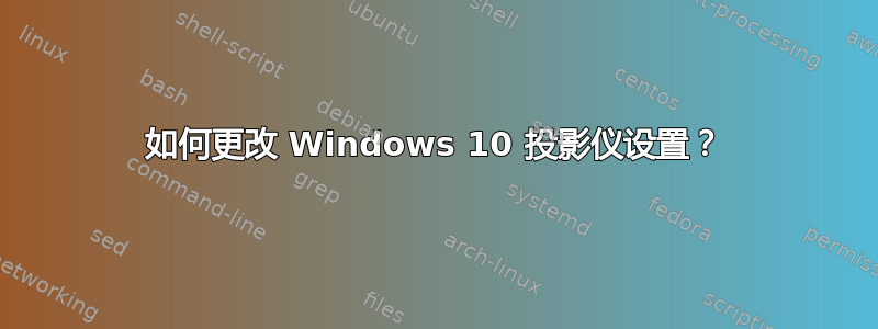 如何更改 Windows 10 投影仪设置？