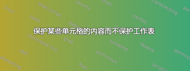 保护某些单元格的内容而不保护工作表