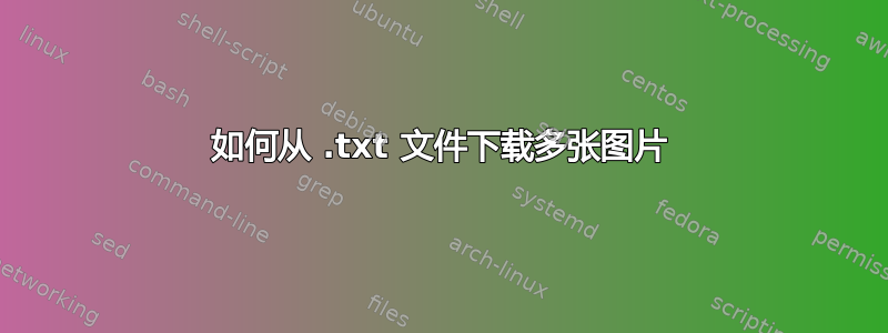 如何从 .t​​xt 文件下载多张图片