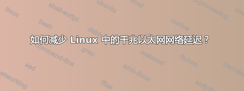 如何减少 Linux 中的千兆以太网网络延迟？